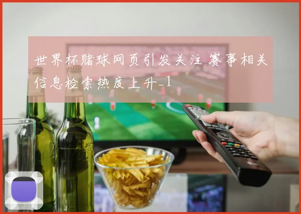 世界杯赌球网页引发关注 赛事相关信息检索热度上升_1