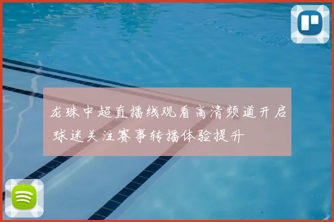 龙珠中超直播线观看高清频道开启 球迷关注赛事转播体验提升