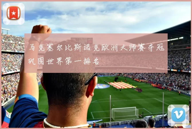 马克塞尔比斯诺克欧洲大师赛夺冠巩固世界第一排名