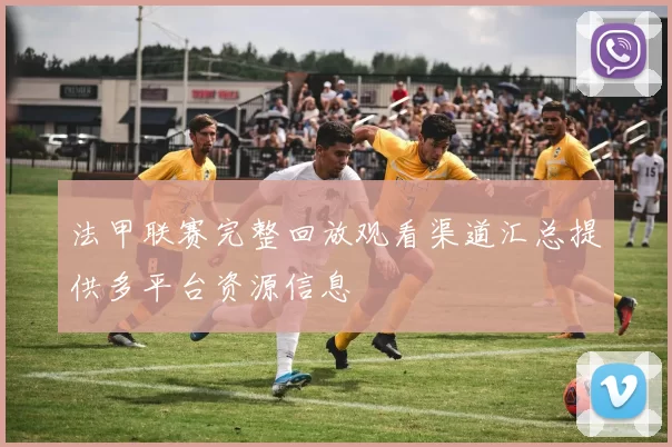 法甲联赛完整回放观看渠道汇总提供多平台资源信息