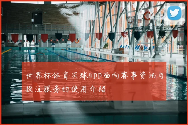 世界杯体育买球app面向赛事资讯与投注服务的使用介绍