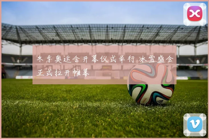 冬季奥运会开幕仪式举行 冰雪盛会正式拉开帷幕