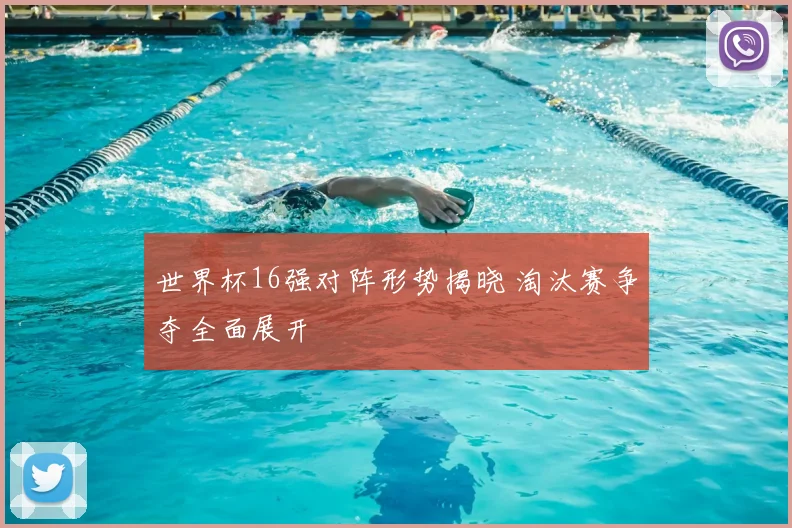 世界杯16强对阵形势揭晓 淘汰赛争夺全面展开