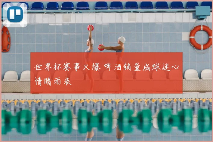 世界杯赛事火爆 啤酒销量成球迷心情晴雨表