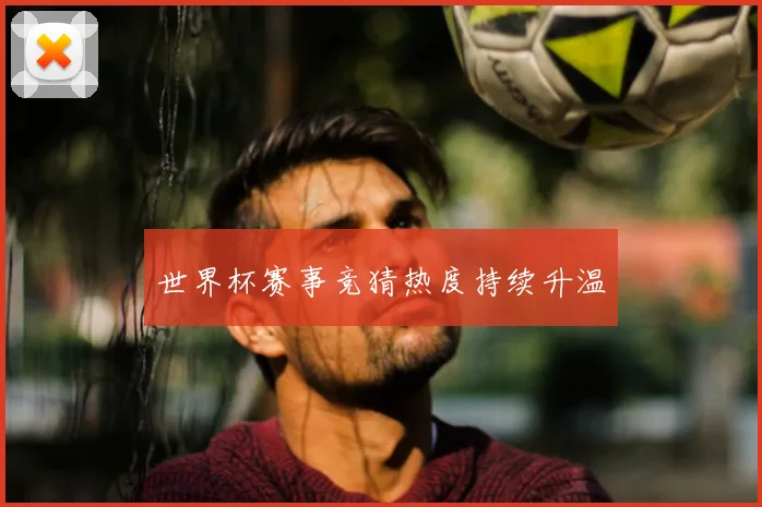 世界杯赛事竞猜热度持续升温