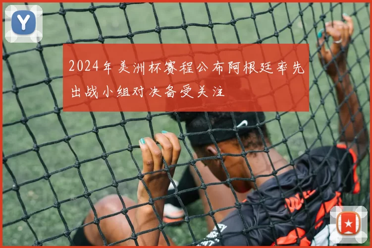 2024年美洲杯赛程公布阿根廷率先出战小组对决备受关注