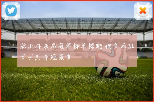 欧洲杯历届冠军榜单揭晓 德国西班牙并列夺冠最多