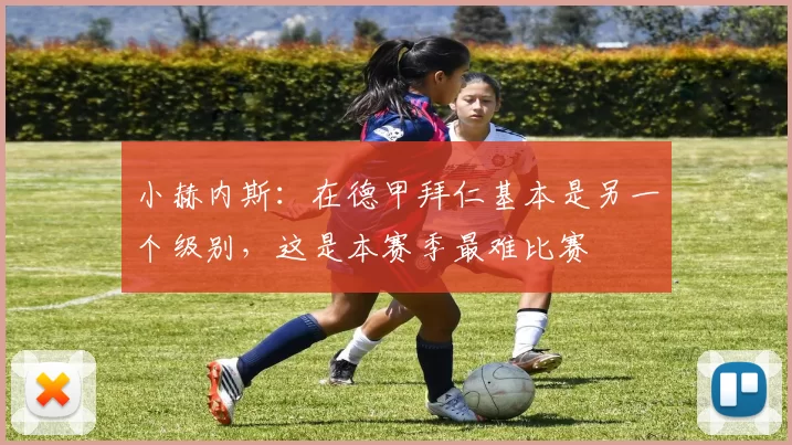 小赫内斯：在德甲拜仁基本是另一个级别，这是本赛季最难比赛