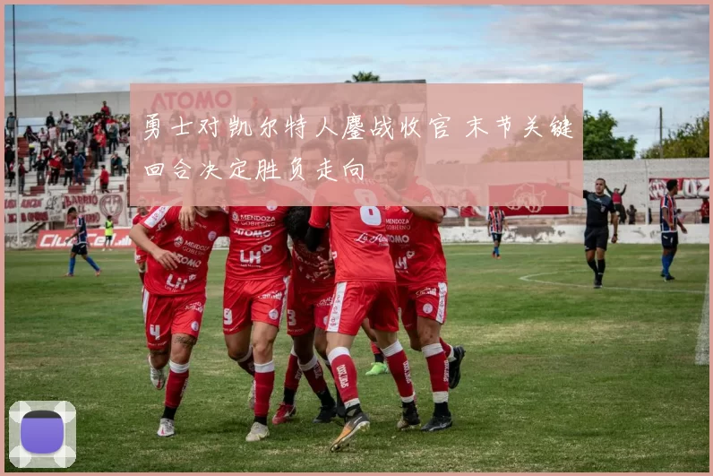 勇士对凯尔特人鏖战收官 末节关键回合决定胜负走向