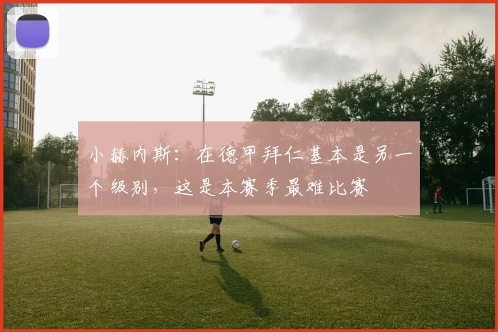 小赫内斯：在德甲拜仁基本是另一个级别，这是本赛季最难比赛