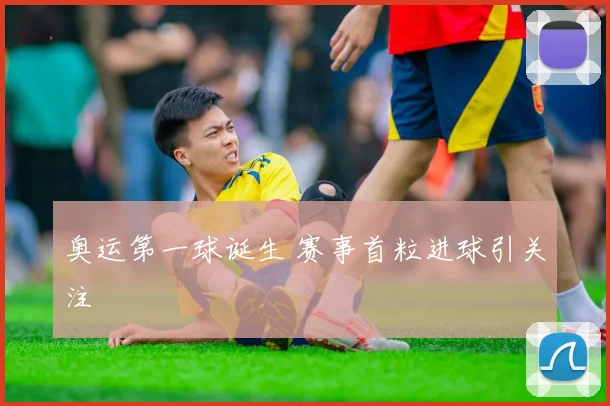 奥运第一球诞生 赛事首粒进球引关注