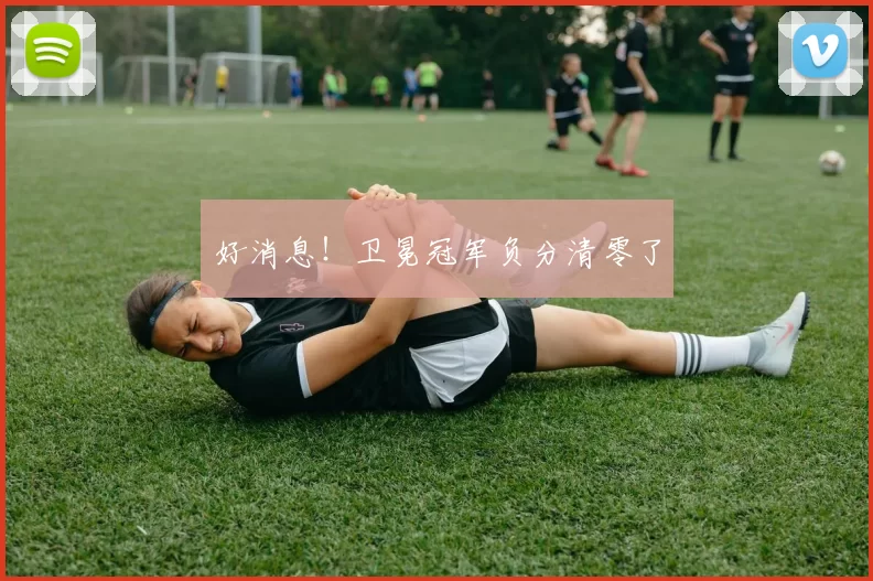 好消息!卫冕冠军负分清零了