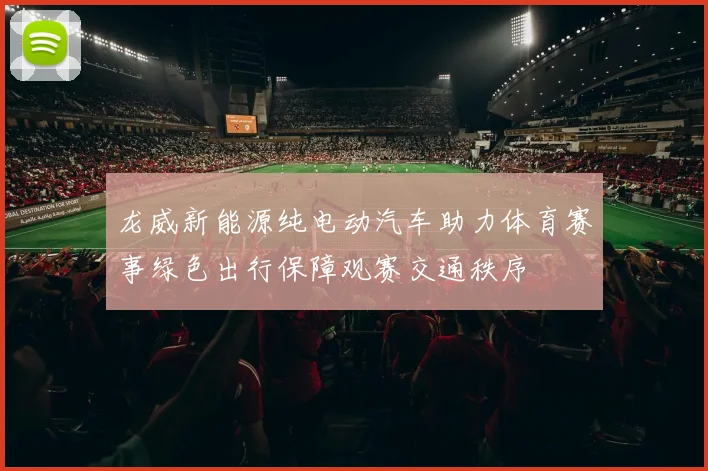龙威新能源纯电动汽车助力体育赛事绿色出行保障观赛交通秩序