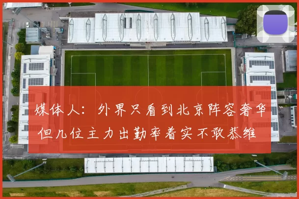 媒体人:外界只看到北京阵容奢华 但几位主力出勤率着实不敢恭维