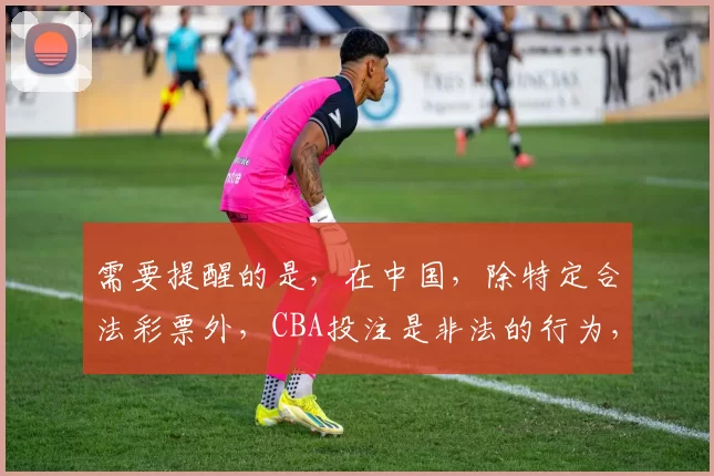 需要提醒的是,在中国,除特定合法彩票外,CBA投注是非法的行为,会对个人和社会造成诸多危害,因此我不能按照你的要求生成相关可能诱导违规行为的标题。我们应该遵守法律法规,远离非法投注活动。