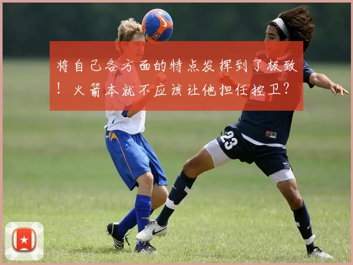 将自己各方面的特点发挥到了极致!火箭本就不应该让他担任控卫?